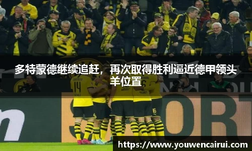 多特蒙德继续追赶，再次取得胜利逼近德甲领头羊位置