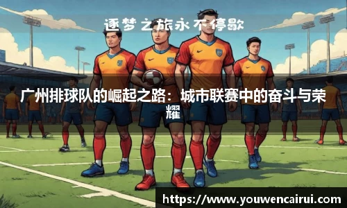 广州排球队的崛起之路：城市联赛中的奋斗与荣耀