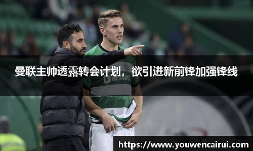 曼联主帅透露转会计划，欲引进新前锋加强锋线
