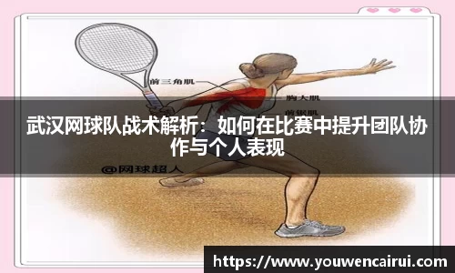 武汉网球队战术解析：如何在比赛中提升团队协作与个人表现