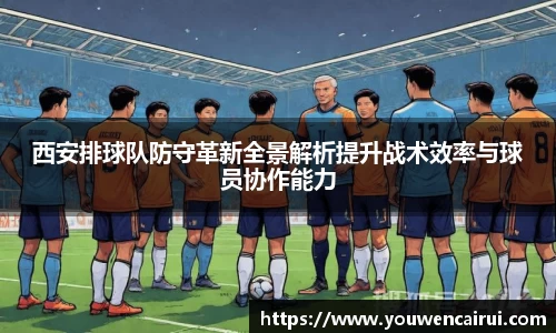 西安排球队防守革新全景解析提升战术效率与球员协作能力