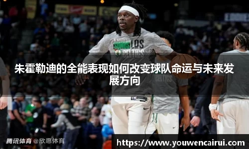 朱霍勒迪的全能表现如何改变球队命运与未来发展方向