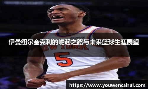 伊曼纽尔奎克利的崛起之路与未来篮球生涯展望